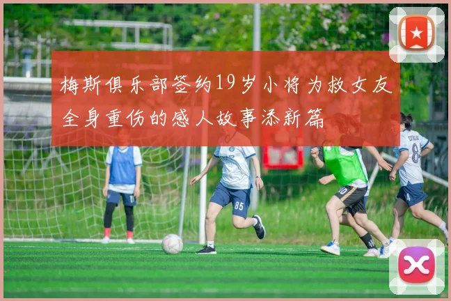 梅斯俱乐部签约19岁小将为救女友全身重伤的感人故事添新篇