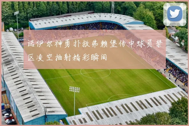诺伊尔神勇扑救弗赖堡传中球员禁区凌空抽射精彩瞬间