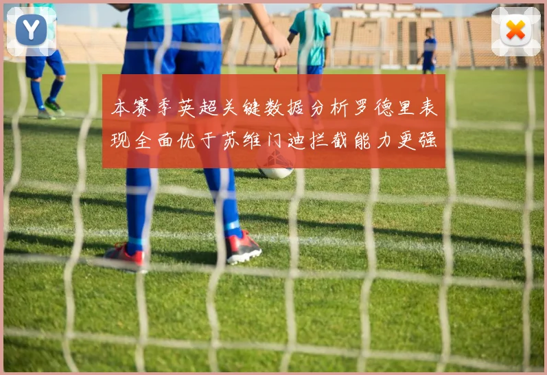 本赛季英超关键数据分析罗德里表现全面优于苏维门迪拦截能力更强